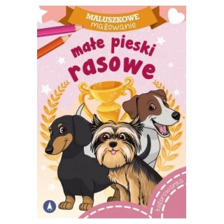 MALUSZKOWE MALOWANIE - MAŁE PIESKI RASOWE, Kolorowanki, Książeczki